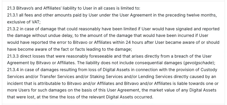 Clause 21.3 of the Bitvavo User Agreement: Bitvavo's liability is limited to fees and other amounts paid in twelve months, damage that a report within 24 hours of becoming aware could have limited, direct foreseeable losses, and the market value of lost digital assets at the time of the loss